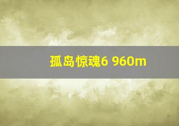 孤岛惊魂6 960m